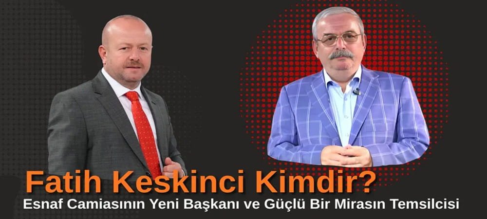 Fatih Keskinci Kimdir? Esnaf Camiasının Yeni Başkanı ve Güçlü Bir Mirasın Temsilcisi